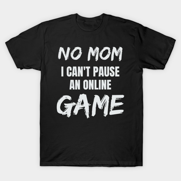 No Mom I Can't Pause an Online Game T-Shirt by CUTCUE